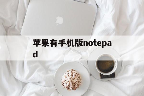 苹果有手机版notepad(手机版notepad怎么用)-第3张图片-有道翻译官网